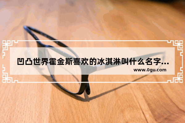 凹凸世界霍金斯喜欢的冰淇淋叫什么名字 凹凸世界历史动漫壁纸超清