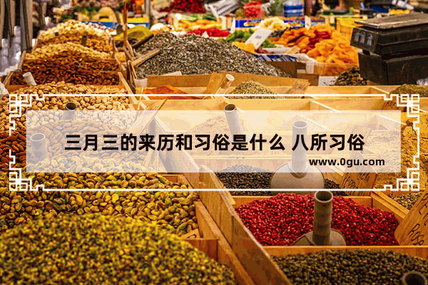 三月三的来历和习俗是什么 八所习俗