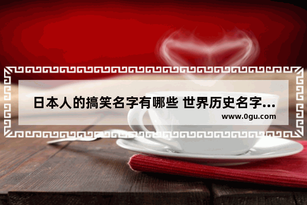 日本人的搞笑名字有哪些 世界历史名字恶搞