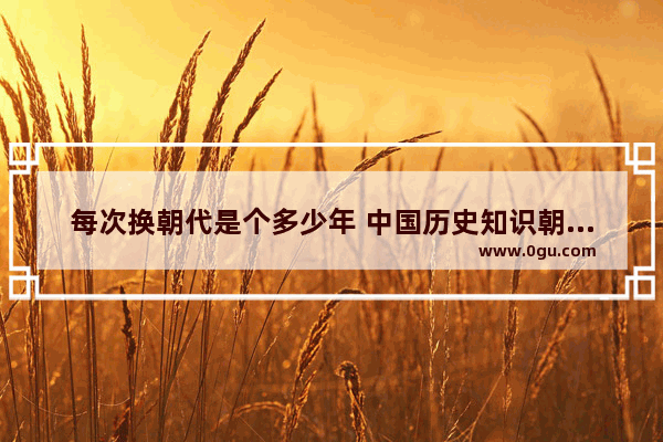 每次换朝代是个多少年 中国历史知识朝代更替