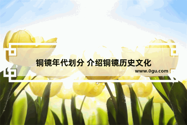 铜镜年代划分 介绍铜镜历史文化