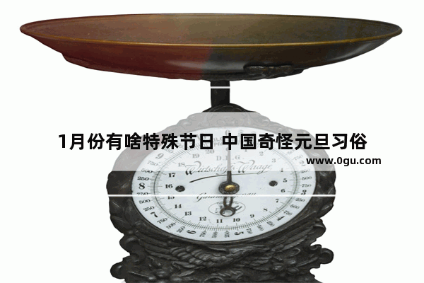 1月份有啥特殊节日 中国奇怪元旦习俗