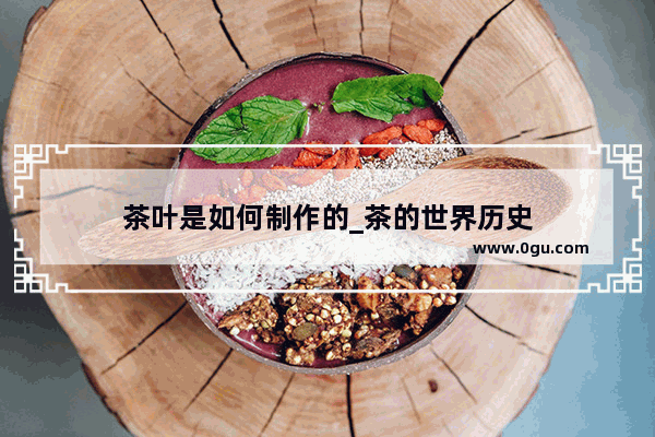 茶叶是如何制作的_茶的世界历史