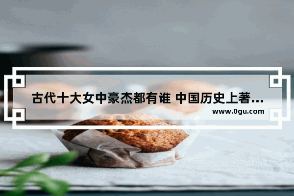古代十大女中豪杰都有谁 中国历史上著名公主