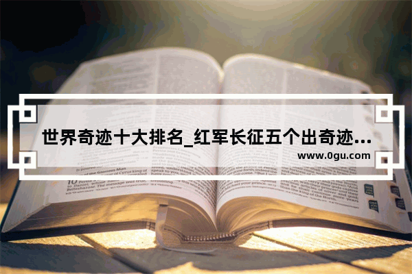世界奇迹十大排名_红军长征五个出奇迹的时刻