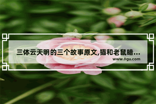 三体云天明的三个故事原文,猫和老鼠暗喻的历史故事