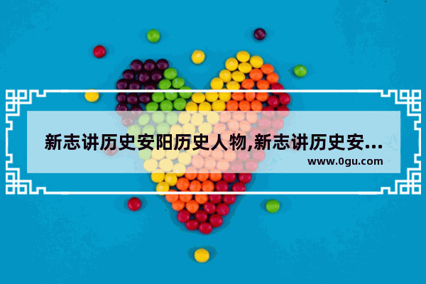 新志讲历史安阳历史人物,新志讲历史安阳历史人物