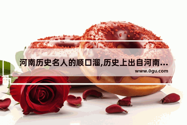 河南历史名人的顺口溜,历史上出自河南的历史人物