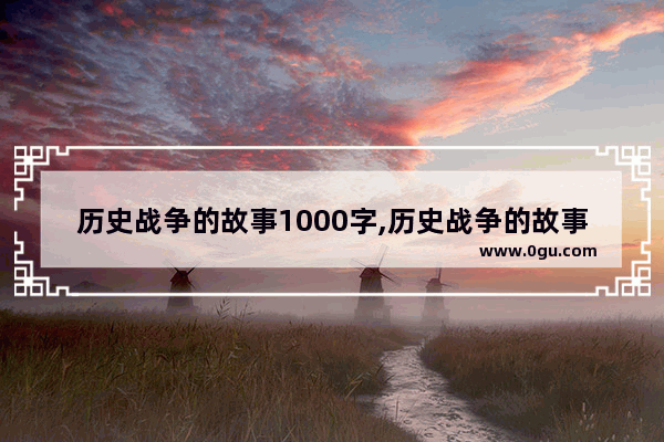 历史战争的故事1000字,历史战争的故事1000字
