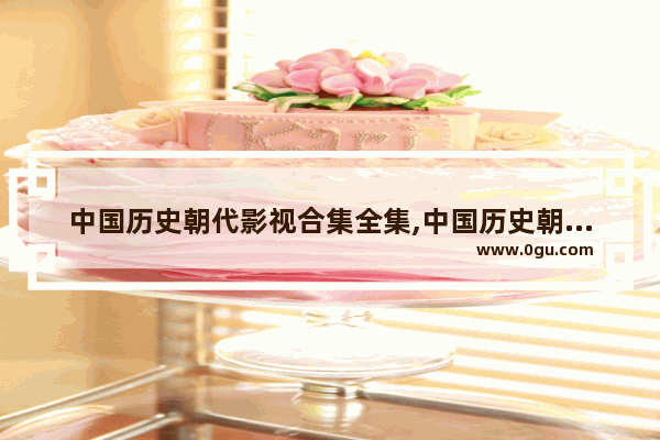 中国历史朝代影视合集全集,中国历史朝代影视合集全集