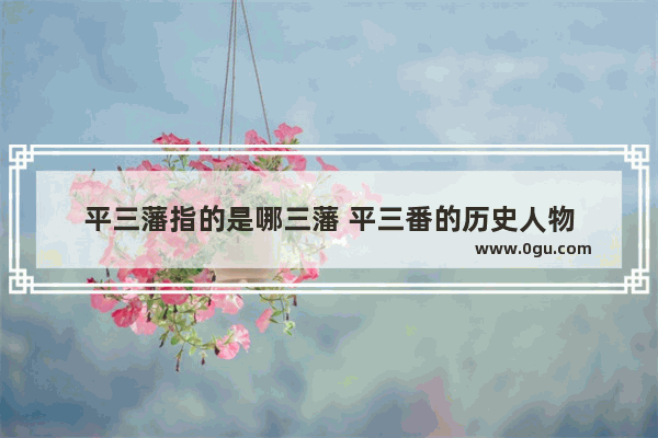 平三藩指的是哪三藩 平三番的历史人物
