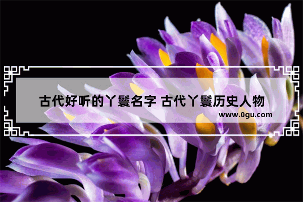 古代好听的丫鬟名字 古代丫鬟历史人物