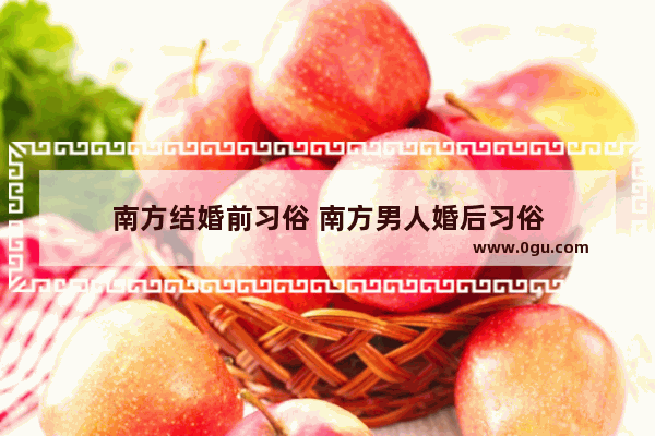 南方结婚前习俗 南方男人婚后习俗