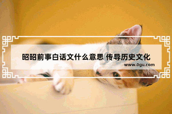 昭昭前事白话文什么意思 传导历史文化