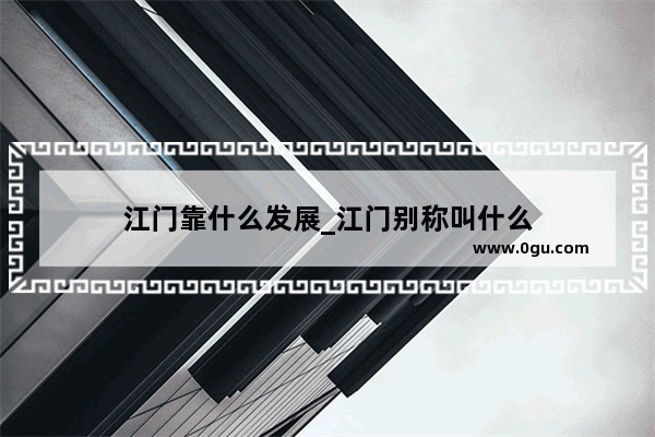 江门靠什么发展_江门别称叫什么