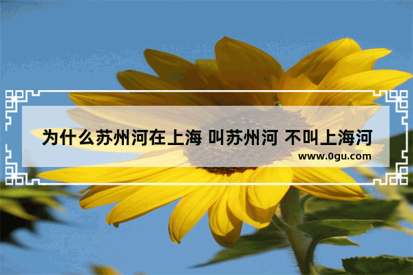 为什么苏州河在上海 叫苏州河 不叫上海河_苏州河发源地