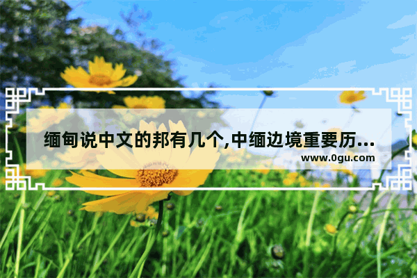 缅甸说中文的邦有几个,中缅边境重要历史人物