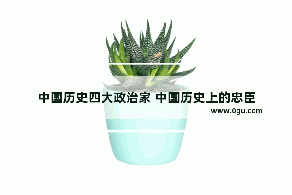 中国历史四大政治家 中国历史上的忠臣