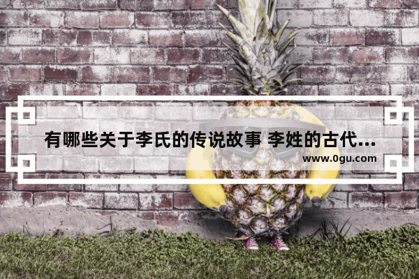有哪些关于李氏的传说故事 李姓的古代历史故事