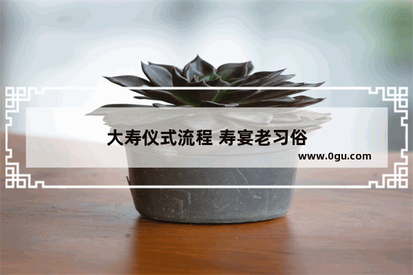 大寿仪式流程 寿宴老习俗