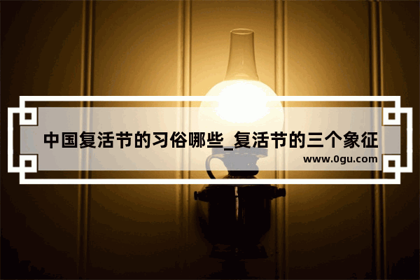 中国复活节的习俗哪些_复活节的三个象征