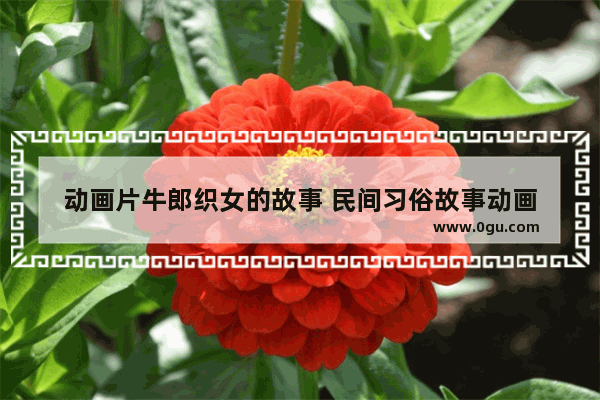 动画片牛郎织女的故事 民间习俗故事动画