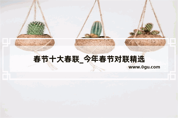 春节十大春联_今年春节对联精选