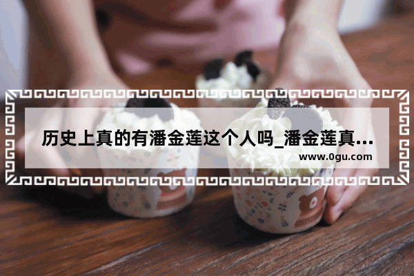 历史上真的有潘金莲这个人吗_潘金莲真实的历史形象究竟是什么样子