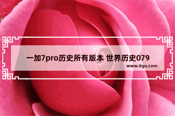 一加7pro历史所有版本 世界历史079集