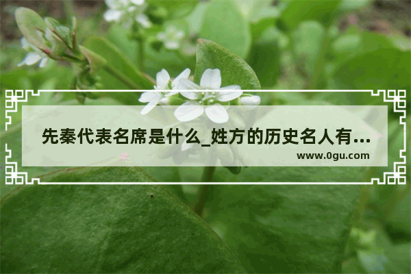 先秦代表名席是什么_姓方的历史名人有哪些？姓方的历史名人有哪些