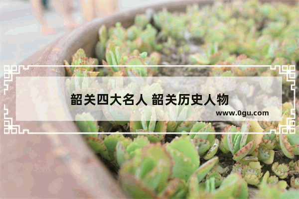 韶关四大名人 韶关历史人物