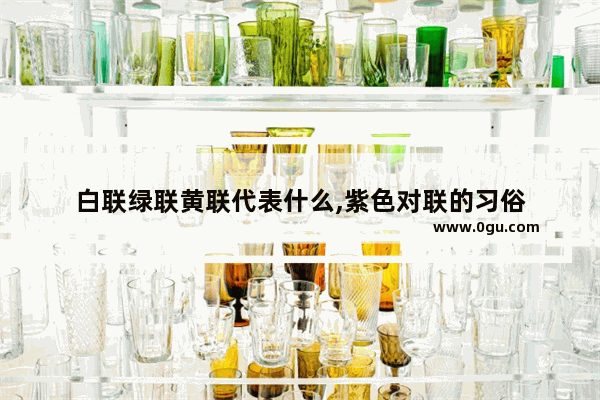 白联绿联黄联代表什么,紫色对联的习俗