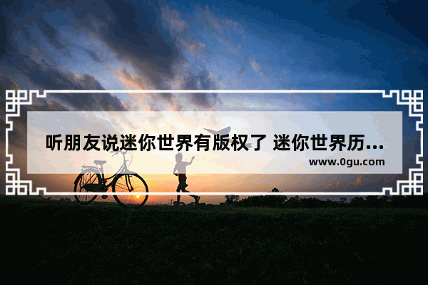 听朋友说迷你世界有版权了 迷你世界历史版权