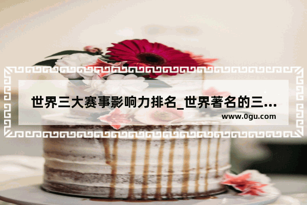 世界三大赛事影响力排名_世界著名的三大博览会