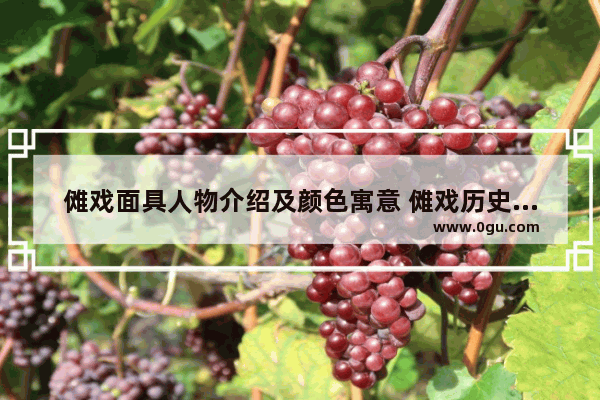 傩戏面具人物介绍及颜色寓意 傩戏历史人物