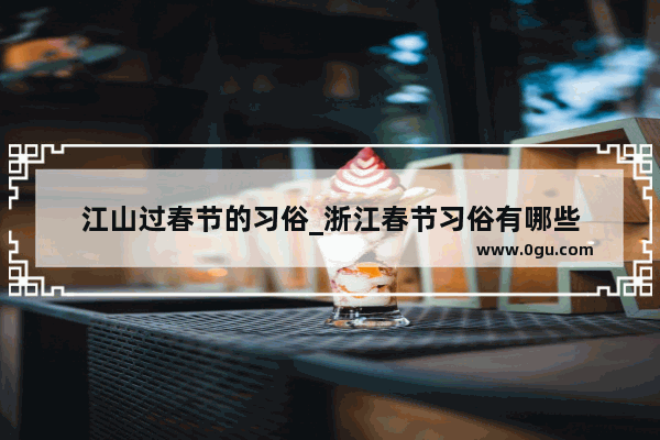 江山过春节的习俗_浙江春节习俗有哪些