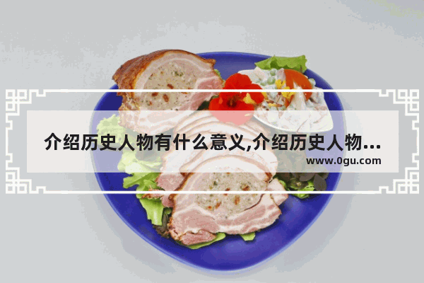 介绍历史人物有什么意义,介绍历史人物有什么意义