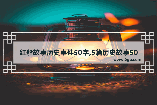 红船故事历史事件50字,5篇历史故事50字