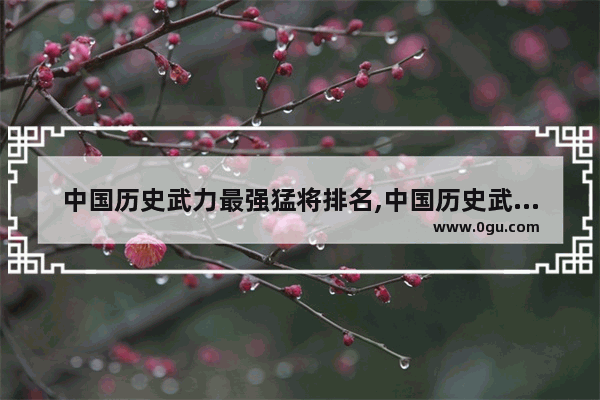 中国历史武力最强猛将排名,中国历史武力最强猛将排名