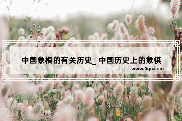 中国象棋的有关历史_ 中国历史上的象棋