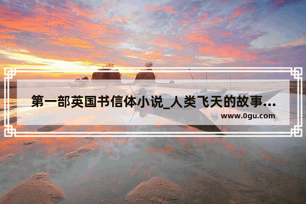 第一部英国书信体小说_人类飞天的故事及意义