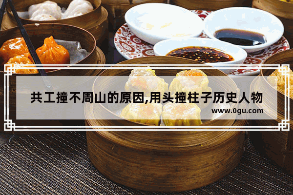共工撞不周山的原因,用头撞柱子历史人物