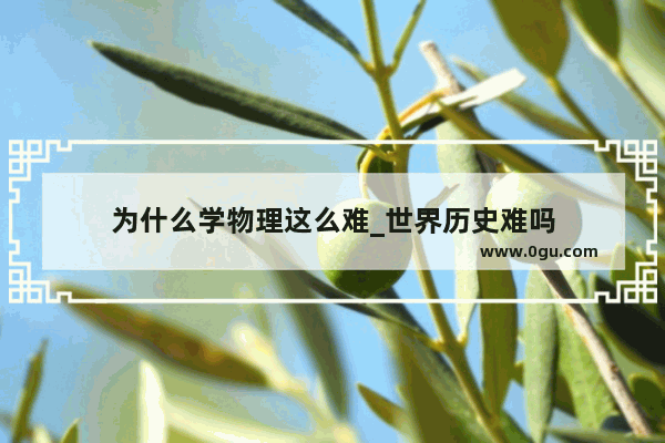 为什么学物理这么难_世界历史难吗