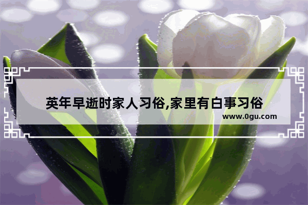 英年早逝时家人习俗,家里有白事习俗