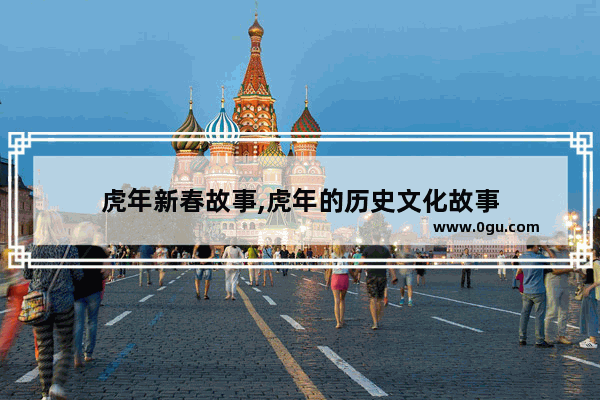 虎年新春故事,虎年的历史文化故事