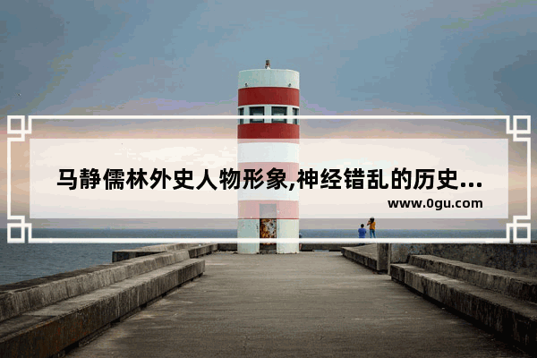马静儒林外史人物形象,神经错乱的历史人物