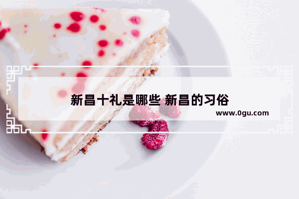 新昌十礼是哪些 新昌的习俗