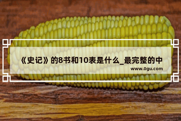 《史记》的8书和10表是什么_最完整的中国历史表格