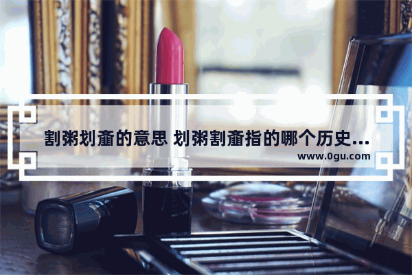 割粥划齑的意思 划粥割齑指的哪个历史人物