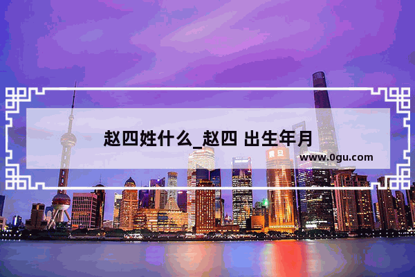 赵四姓什么_赵四 出生年月